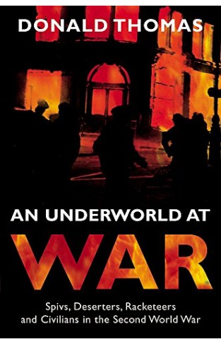An Underworld at War : Spivs, Deserters, Racketeers and Civilians in the Second World War